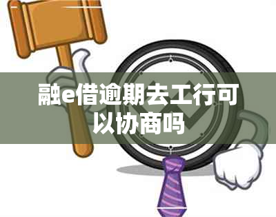 融e借逾期去工行可以协商吗