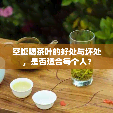 空腹喝茶叶的好处与坏处，是否适合每个人？