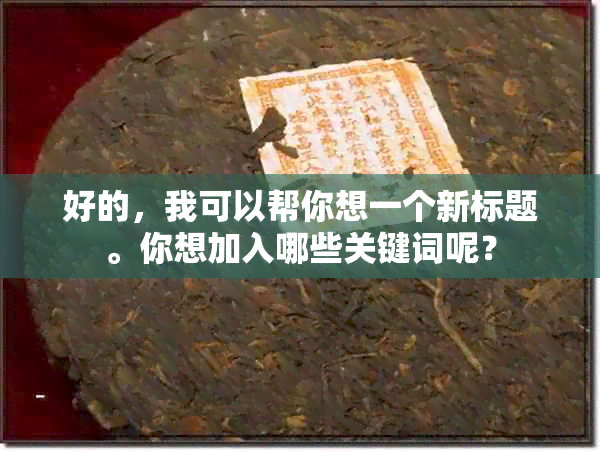 好的，我可以帮你想一个新标题。你想加入哪些关键词呢？