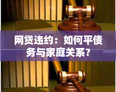 网贷违约：如何平债务与家庭关系？