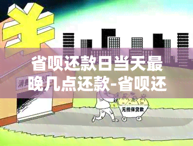 省呗还款日当天最晚几点还款-省呗还款日当天最晚几点还款啊