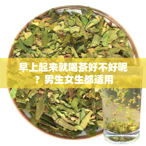 早上起来就喝茶好不好呢？男生女生都适用