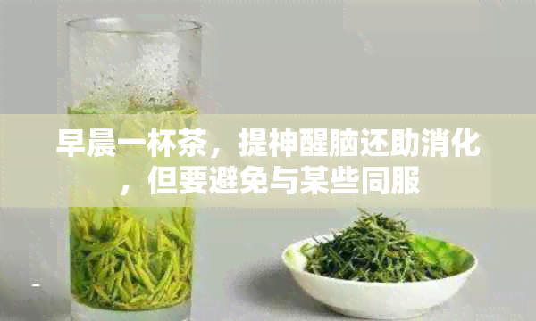 早晨一杯茶，提神醒脑还助消化，但要避免与某些同服