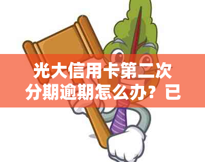 光大信用卡第二次分期逾期怎么办？已逾期两年如何处理？