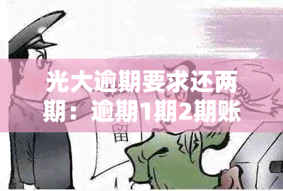 光大逾期要求还两期：逾期1期2期账单一起还，逾期两年了怎么分期？