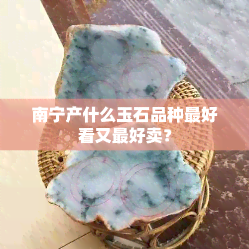 南宁产什么玉石品种更好看又更好卖？