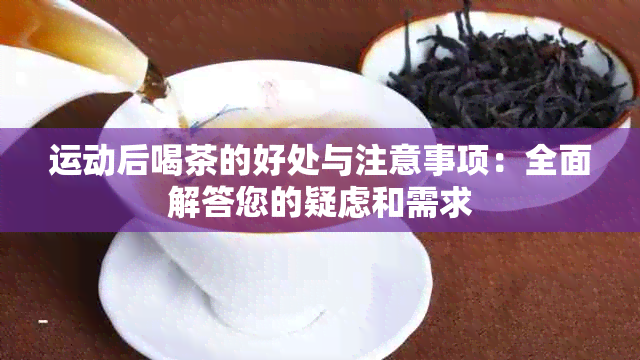 运动后喝茶的好处与注意事项：全面解答您的疑虑和需求