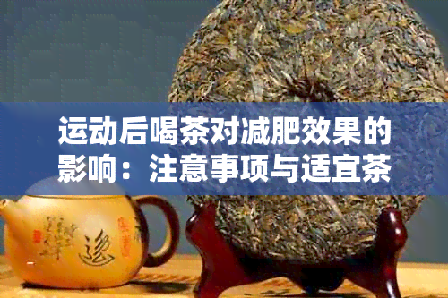 运动后喝茶对减肥效果的影响：注意事项与适宜茶种解析