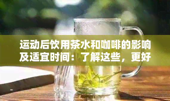 运动后饮用茶水和咖啡的影响及适宜时间：了解这些，更好地保护身体