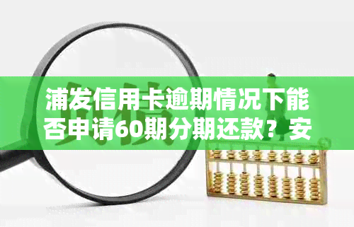 浦发信用卡逾期情况下能否申请60期分期还款？安全吗？