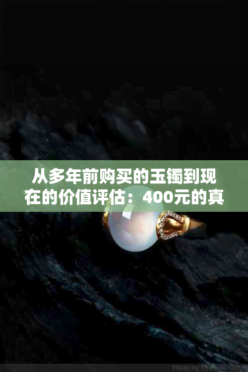 从多年前购买的玉镯到现在的价值评估：400元的真实含义是什么？