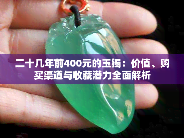 二十几年前400元的玉镯：价值、购买渠道与收藏潜力全面解析