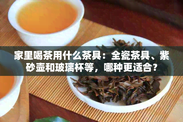 家里喝茶用什么茶具：全瓷茶具、紫砂壶和玻璃杯等，哪种更适合？