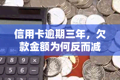 信用卡逾期三年，欠款金额为何反而减少？解答用户关于逾期欠款变动的疑惑