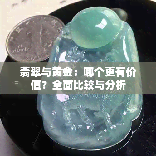 翡翠与黄金：哪个更有价值？全面比较与分析