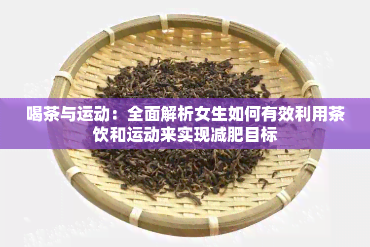 喝茶与运动：全面解析女生如何有效利用茶饮和运动来实现减肥目标