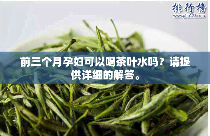 前三个月孕妇可以喝茶叶水吗？请提供详细的解答。