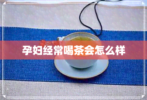 孕妇经常喝茶会怎么样