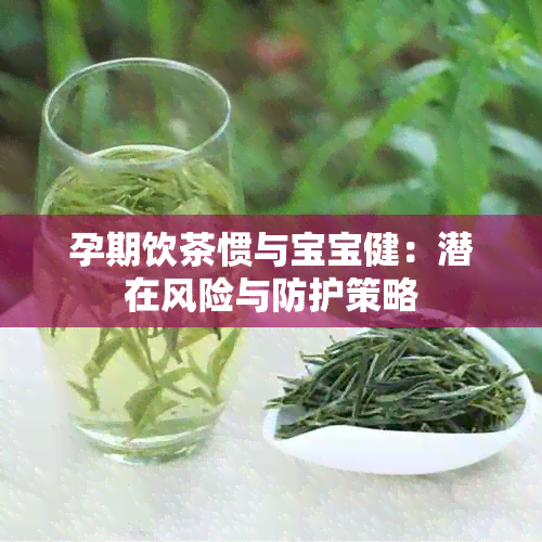 孕期饮茶惯与宝宝健：潜在风险与防护策略