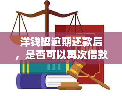 洋钱罐逾期还款后，是否可以再次借款？逾期还款对信用记录的影响及解决方法