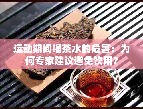 运动期间喝茶水的危害：为何专家建议避免饮用？