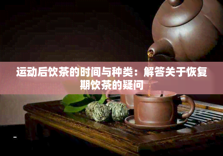 运动后饮茶的时间与种类：解答关于恢复期饮茶的疑问