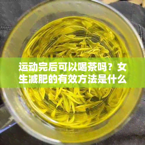 运动完后可以喝茶吗？女生减肥的有效方法是什么？