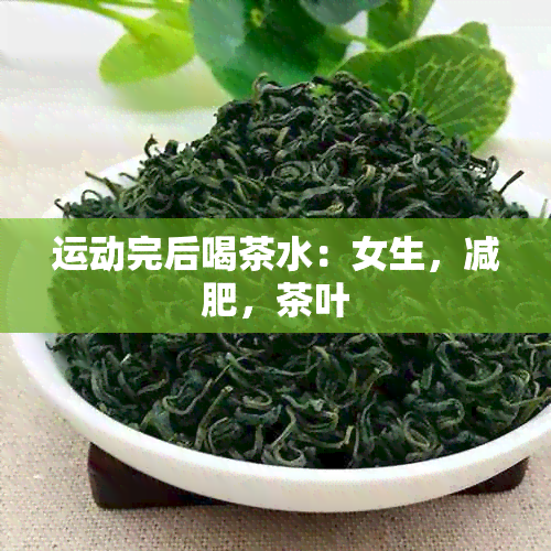 运动完后喝茶水：女生，减肥，茶叶