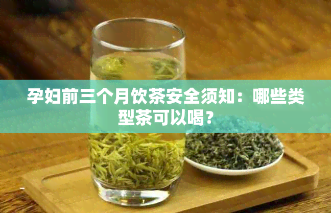 孕妇前三个月饮茶安全须知：哪些类型茶可以喝？