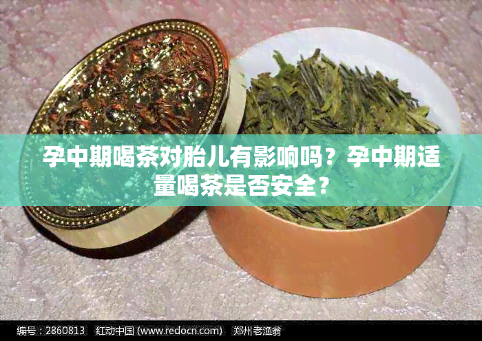 孕中期喝茶对胎儿有影响吗？孕中期适量喝茶是否安全？