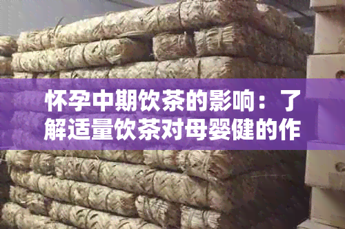 怀孕中期饮茶的影响：了解适量饮茶对母婴健的作用与禁忌