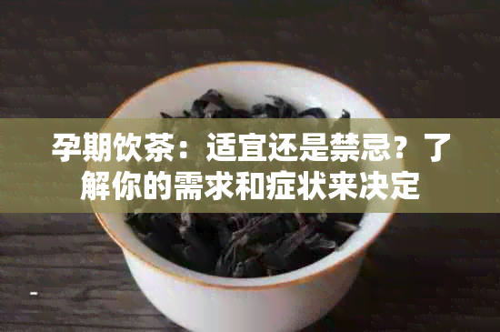 孕期饮茶：适宜还是禁忌？了解你的需求和症状来决定