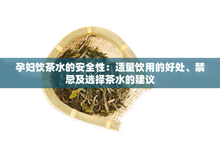 孕妇饮茶水的安全性：适量饮用的好处、禁忌及选择茶水的建议