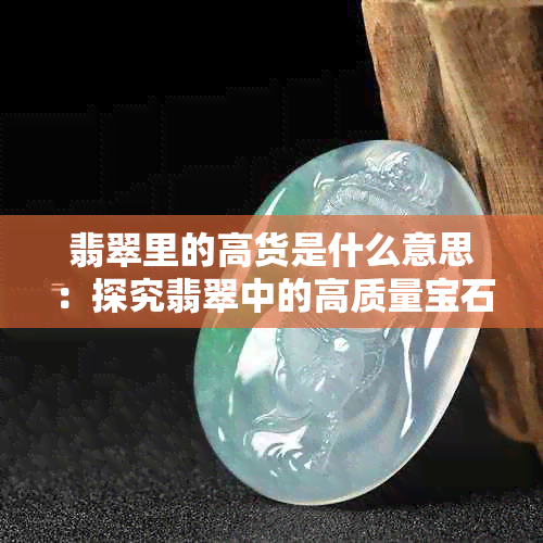 翡翠里的高货是什么意思：探究翡翠中的高质量宝石