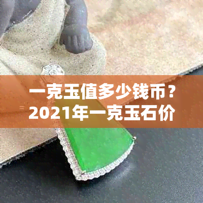 一克玉值多少钱币？2021年一克玉石价格表