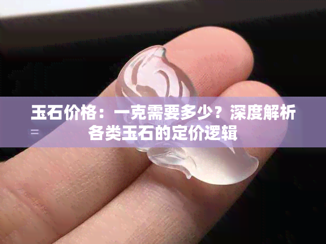 玉石价格：一克需要多少？深度解析各类玉石的定价逻辑