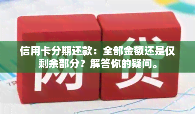 信用卡分期还款：全部金额还是仅剩余部分？解答你的疑问。