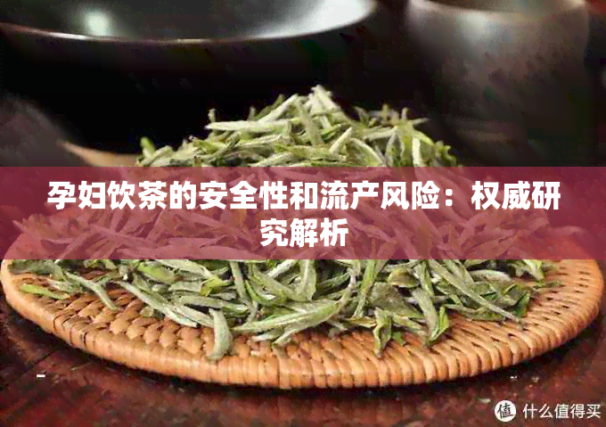 孕妇饮茶的安全性和流产风险：权威研究解析