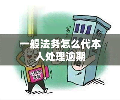 一般法务怎么代本人处理逾期