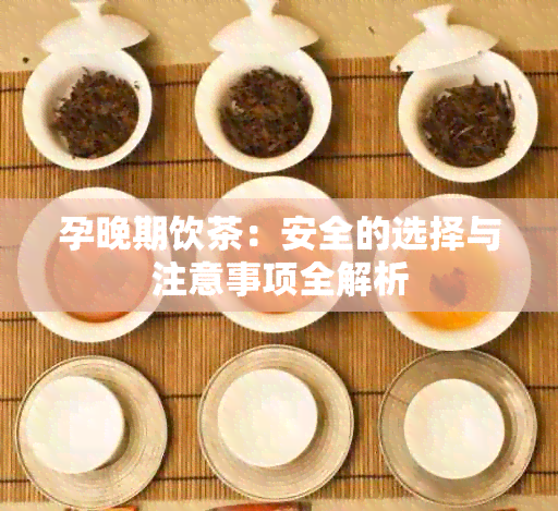 孕晚期饮茶：安全的选择与注意事项全解析