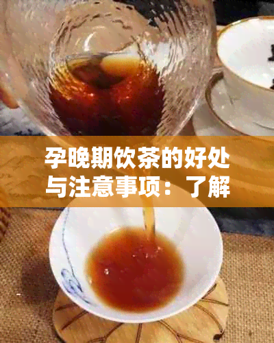 孕晚期饮茶的好处与注意事项：了解喝茶的原因、种类以及适量饮用的方法