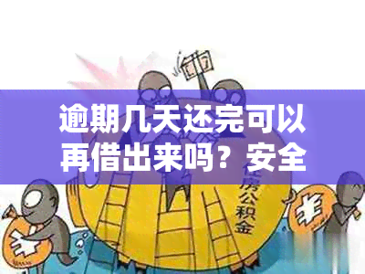 逾期几天还完可以再借出来吗？安全吗？逾期两天还款后还能再借款吗？