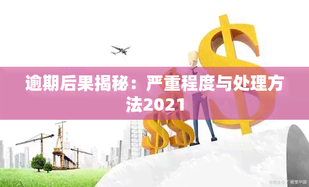 逾期后果揭秘：严重程度与处理方法2021