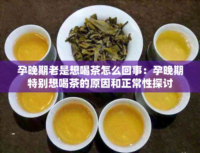 孕晚期老是想喝茶怎么回事：孕晚期特别想喝茶的原因和正常性探讨