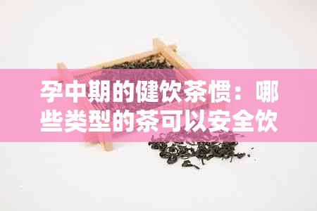 孕中期的健饮茶惯：哪些类型的茶可以安全饮用？