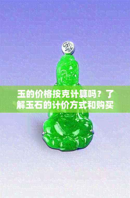 玉的价格按克计算吗？了解玉石的计价方式和购买注意事项