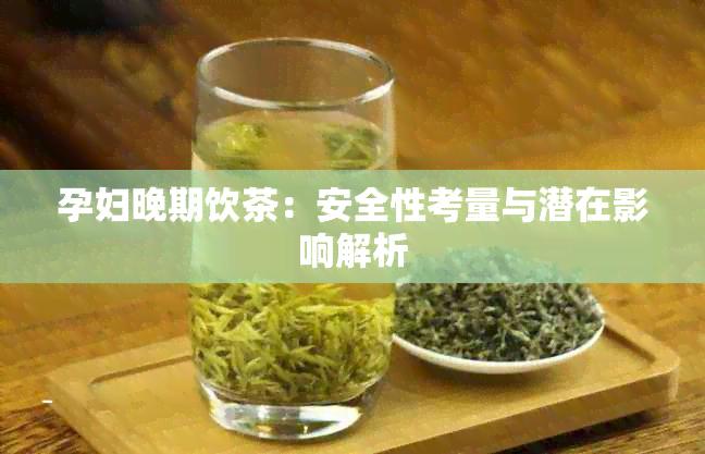 孕妇晚期饮茶：安全性考量与潜在影响解析