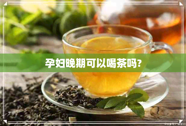 孕妇晚期可以喝茶吗?