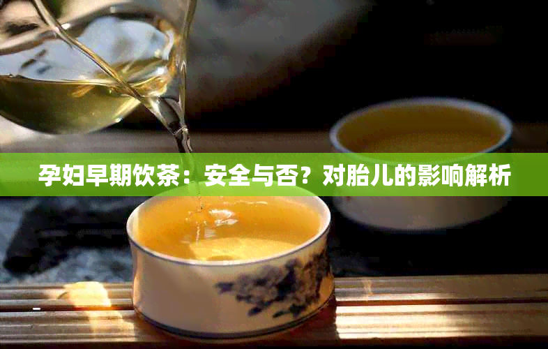 孕妇早期饮茶：安全与否？对胎儿的影响解析