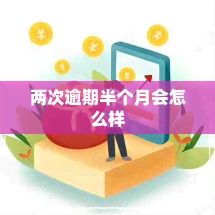 两次逾期半个月会怎么样